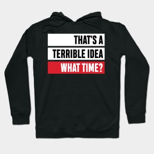 That's a Terrible Idea. What Time?' Sarcastic Gift Hoodie